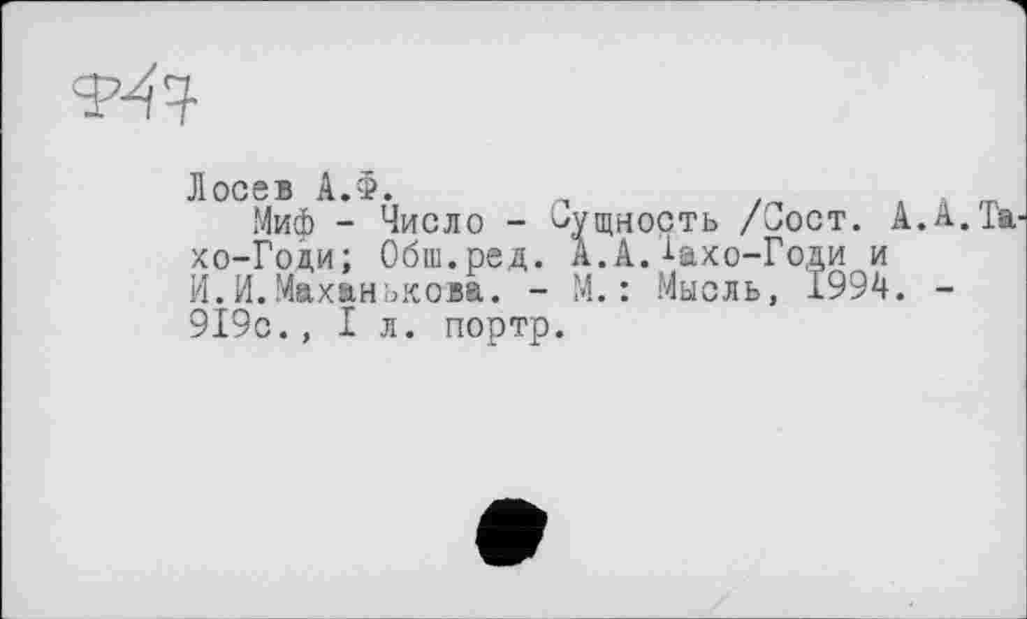 ﻿
Ј1 ос є в А.Ф.
.Миф - Число - Сущность /Сост. А. хо-Гоци; Обш.ред. А. А.-Uxo-Годи и И.И.Маханькова. - М.: Мысль, 1994. 919с.,1л. портр.